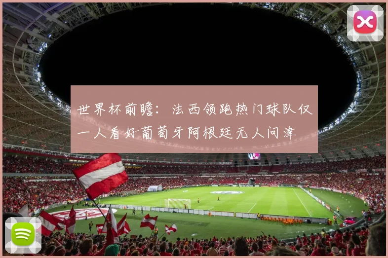 世界杯前瞻：法西领跑热门球队仅一人看好葡萄牙阿根廷无人问津