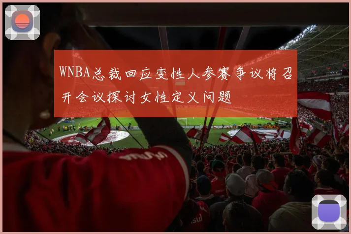 WNBA总裁回应变性人参赛争议将召开会议探讨女性定义问题