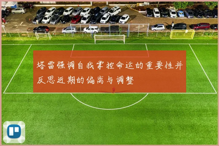 塔雷强调自我掌控命运的重要性并反思近期的偏离与调整