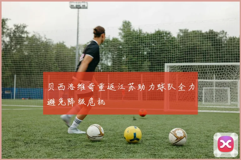 贝西洛维奇重返江苏助力球队全力避免降级危机