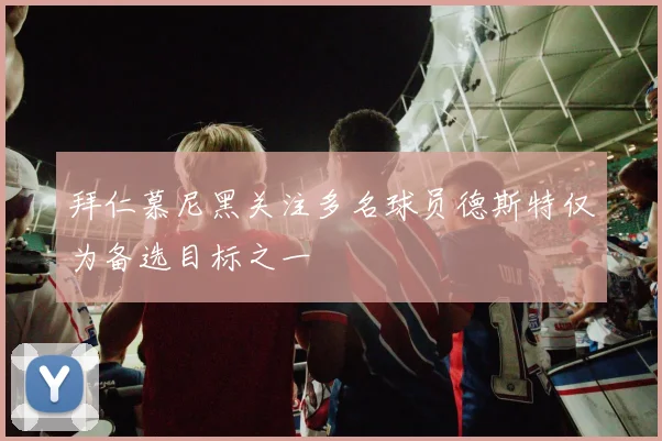 拜仁慕尼黑关注多名球员德斯特仅为备选目标之一