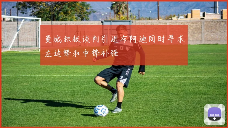 曼城积极谈判引进布阿迪同时寻求左边锋和中锋补强