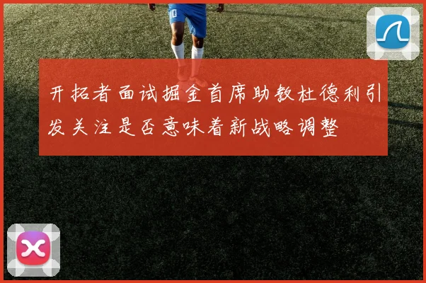 开拓者面试掘金首席助教杜德利引发关注是否意味着新战略调整