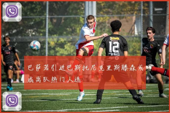 巴萨若引进巴斯托尼克里斯滕森或成离队热门人选