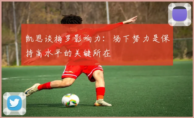凯恩谈梅罗影响力：场下努力是保持高水平的关键所在